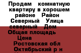 Продам 1-комнатную квартиру в хорошем районе › Район ­ Северный › Улица ­ северный › Дом ­ 5 › Общая площадь ­ 29 › Цена ­ 1 300 000 - Ростовская обл., Октябрьский р-н, Каменоломни рп Недвижимость » Квартиры продажа   . Ростовская обл.